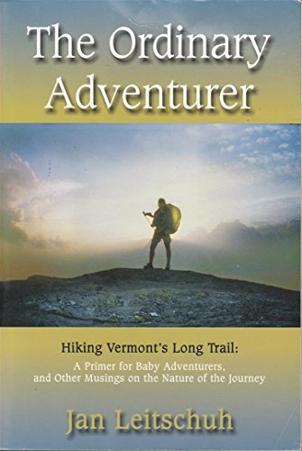 Ordinary Adventurer : Hiking Vermont's Long Trail: A Primer for Baby Adventurers, and Other Musings on the Nature of the Journey