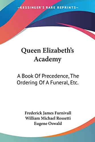 Queen Elizabeth's Academy: A Book Of Precedence, The Ordering Of A Funeral, Etc.: With Essays On Early Italian And German Books Of Courtesy (1869)
