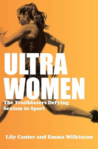 Ultra Women: The Trailblazers Defying Sexism in Sport: Stories of Unstoppable Female Power