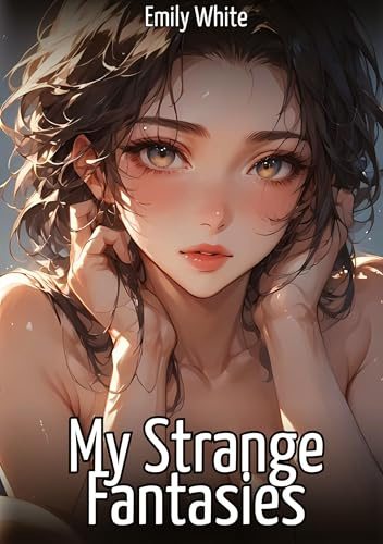 My Strange Fantasies: Hentai & Manga Illustrated Erotic Short Stories – A Steamy Collection of Hardcore, Naughty, and Dirty Sexual Fantasies (Erotic ... and Beautiful Girls. Only for Adults 18+.)
