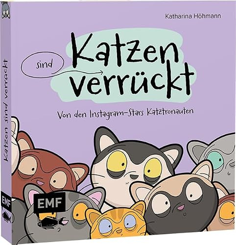 Katzen (sind) verrückt – 40 Gründe, warum deine Katze nicht von dieser Welt ist: Von den erfolgreichen Instagram-Stars Katztronauten