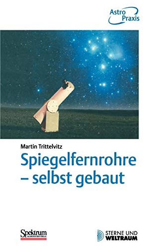 Spiegelfernrohre - selbst gebaut: Praktische Anleitung zum Bau eines astronomischen Teleskops mit einfachen Mitteln (German Edition)