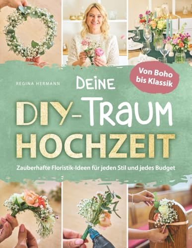Deine DIY-Traumhochzeit: Von Boho bis Klassik - Zauberhafte Floristik-Ideen für jeden Stil und jedes Budget: Mit inspirierenden ... professionellen Floristin und Dekorateurin