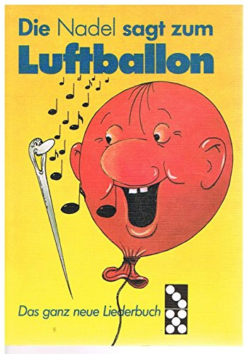 Die Nadel sagt zum Luftballon. Das ganz neue Liederbuch