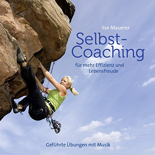 Selbst - Coaching: Für mehr Effizienz und Lebensfreude - Geführte Übungen mit Musik