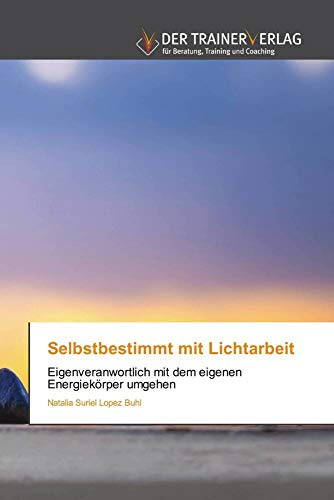 Selbstbestimmt mit Lichtarbeit: Eigenveranwortlich mit dem eigenen Energiekörper umgehen