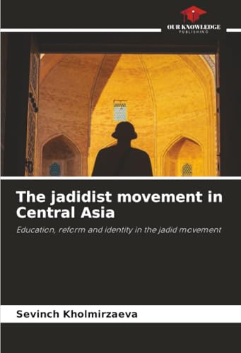 The jadidist movement in Central Asia: Education, reform and identity in the jadid movement