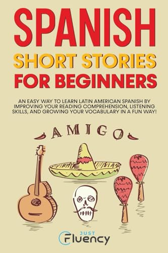 Spanish Short Stories for Beginners: An Easy Way to Learn Latin American Spanish by Improving Your Reading Comprehension, Listening Skills and Growing Your Vocabulary in a Fun Way!