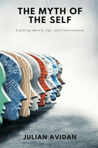 The Myth of the Self: Exploring Identity, Ego, and Consciousness (Blends neuroscience, Vedanta, and existential thought)