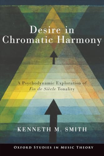 Desire in Chromatic Harmony: A Psychodynamic Exploration of Fin de Siècle Tonality (Oxford Studies in Music Theory)