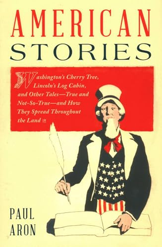 American Stories: Washington’s Cherry Tree, Lincoln’s Log Cabin, and Other Tales―True and Not-So-True―and How They Spread Throughout the Land