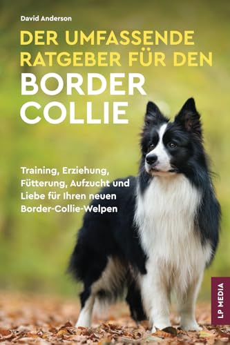 Der Umfassende Ratgeber Für Den Border Collie: Training, Erziehung, Fütterung, Aufzucht und Liebe Für Ihren Neuen Border-Collie-Welpen