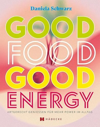 Good Food · Good Energy: Artgerecht genießen für mehr Power im Alltag