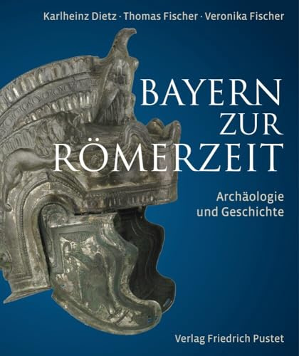 Bayern zur Römerzeit: Archäologie und Geschichte (Archäologie in Bayern)
