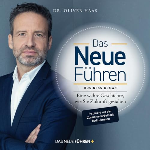 Das Neue Führen: Eine wahre Geschichte, wie Sie Zukunft gestalten - Business-Roman