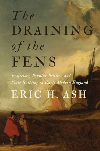The Draining of the Fens: Projectors, Popular Politics, and State Building in Early Modern England (Johns Hopkins Studies in the History of Technology)