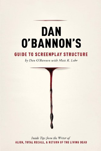 Dan O'Bannon's Guide to Screenplay Structure: Inside Tips from the Writer of Alien, Total Recall and Return of the Living Dead