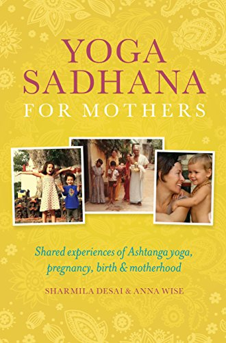 Yoga Sadhana for Mothers: Shared Experiences of Ashtanga Yoga, Pregnancy, Birth & Motherhood