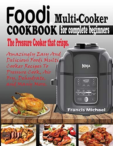 Foodi Multi-Cooker Cookbook for Complete Beginners: Amazingly Easy & Delicious Foodi Multi-Cooker Recipes to Pressure Cook, Air Fry, Dehydrate and Many More (THE PRESSURE COOKER THAT CRISPS)