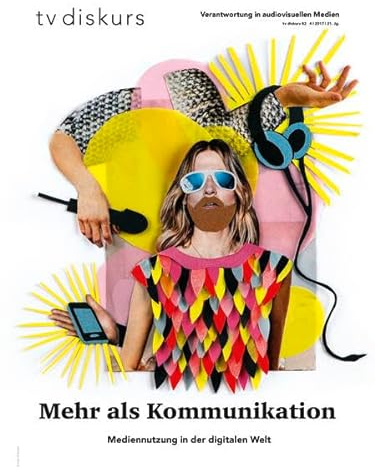 Mehr als nur Kommunikation: Mediennutzung in der digitalen Welt (tv diskurs. Verantwortung in audiovisuellen Medien)