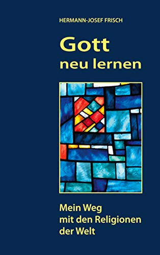 Gott neu lernen: Mein Weg mit den Religionen der Welt