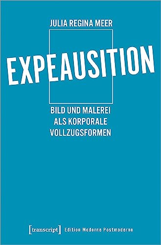 Expeausition: Bild und Malerei als korporale Vollzugsformen (Edition Moderne Postmoderne)