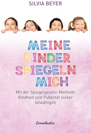 Meine Kinder spiegeln mich: Mit der Spiegelgesetz-Methode Kindheit und Pubertät locker bewältigen