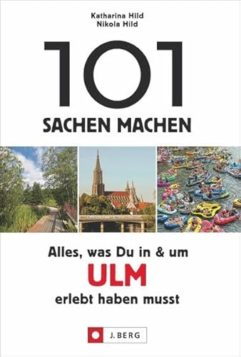 101 Sachen machen – Alles, was man in Ulm und Umgebung erlebt haben muss: Der außergewöhnliche Ausflugsführer für aktive und neugierige Menschen.