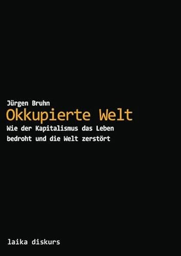 Okkupierte Welt: Wie der Kapitalismus das Leben bedroht und die Welt zerstört (laika diskurs)