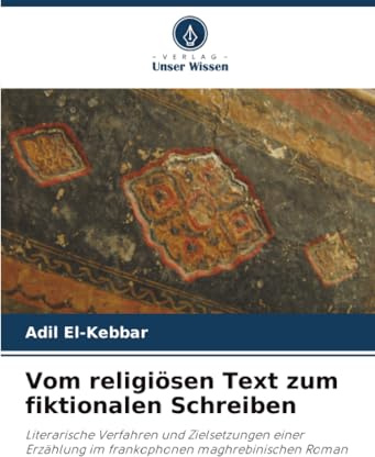 Vom religiösen Text zum fiktionalen Schreiben: Literarische Verfahren und Zielsetzungen einer Erzählung im frankophonen maghrebinischen Roman