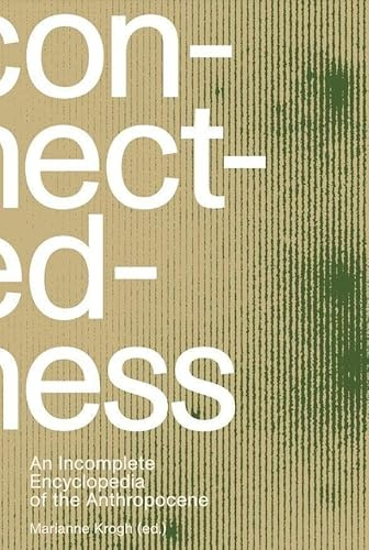 Connectedness: an incomplete encyclopedia of anthropocene: views, thoughts, considerations, insights, images, notes & remarks