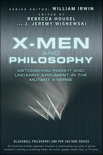 X-Men and Philosophy: Astonishing Insight and Uncanny Argument in the Mutant X-Verse (The Blackwell Philosophy and Pop Culture Series, Band 11)