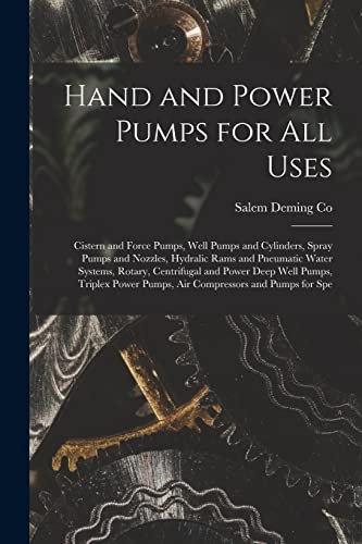Hand and Power Pumps for all Uses; Cistern and Force Pumps, Well Pumps and Cylinders, Spray Pumps and Nozzles, Hydralic Rams and Pneumatic Water ... Pumps, air Compressors and Pumps for Spe
