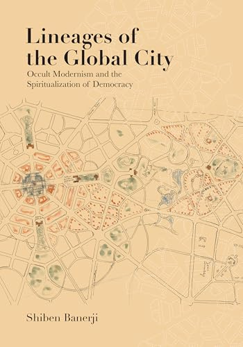Lineages of the Global City: Occult Modernism and the Spiritualization of Democracy (Lateral Exchanges: Architecture, Urban Development, and Transnational Practices)