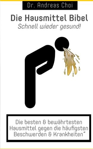 Die Hausmittel Bibel - Schnell wieder gesund!: Die besten & bewährtesten Hausmittel gegen die häufigsten Beschwerden & Krankheiten