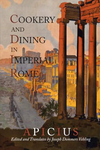 Cookery And Dining In Imperial Rome: A Bibliography, Critical Review and Translation of Apicius De Re Coquinaria