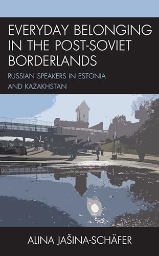 Everyday Belonging in the Post-Soviet Borderlands: Russian Speakers in Estonia and Kazakhstan