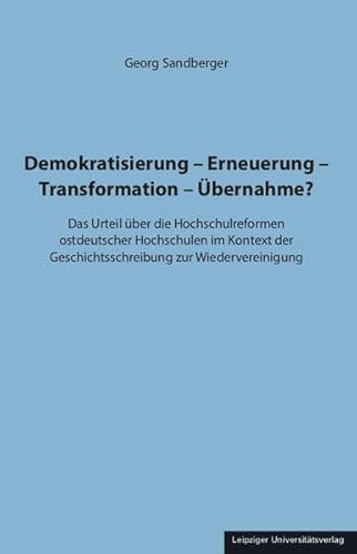 Demokratisierung – Erneuerung – Transformation – Übernahme?: Das Urteil über die Hochschulreformen ostdeutscher Hochschulen im Kontext der Geschichtsschreibung zur Wiedervereinigung