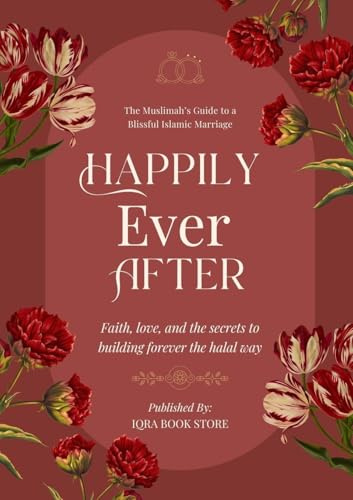 Happily Ever After: The Muslimah's Guide to a Blissful Islamic Marriage - Faith, love, and the secrets to building forever the halal way