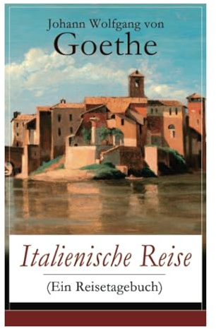 Italienische Reise (Ein Reisetagebuch): Autobiografische Schriften: Künstlerische und architektonische Interessen + Naturwissenschaftliche, ... und botanische Beobachtungen in Italien