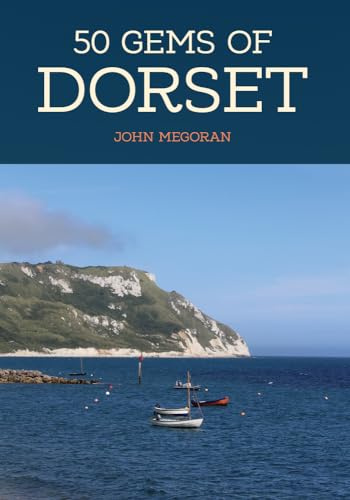 50 Gems of Dorset: The History & Heritage of the Most Iconic Places