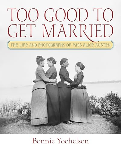 Too Good to Get Married: The Life and Photographs of Miss Alice Austen