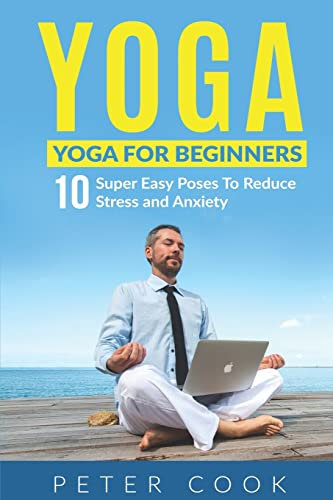 Yoga: Yoga For Beginners: 10 Super Easy Poses To Reduce Stress and Anxiety (Yoga Moves And Postures For Men, Girls, Kids, Beginner, Scoliosis, Back Pain, Shoulders, Meditation, Relaxation, Band 1)