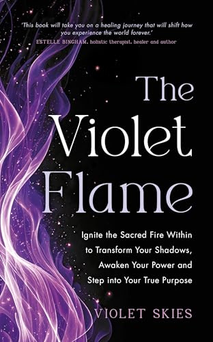 The Violet Flame: Ignite the Sacred Fire Within to Transform Your Shadows, Awaken Your Power and Step into Your True Purpose
