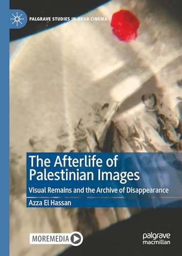 The Afterlife of Palestinian Images: Visual Remains and the Archive of Disappearance (Palgrave Studies in Arab Cinema)