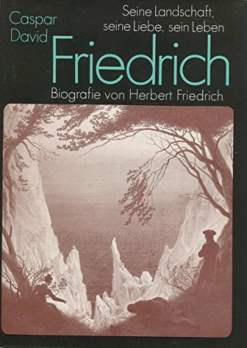 Caspar David Friedrich: Seine Landschaft, seine Liebe, sein Leben. Biografie