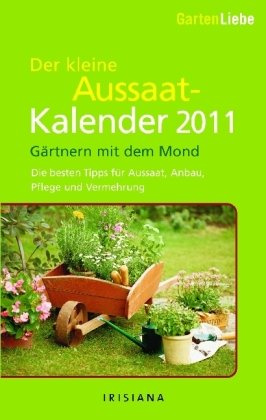 Gartenliebe - Der kleine Aussaatkalender 2011: Gärtnern mit dem Mond - Die besten Tipps für Aussaat, Anbau, Pflege und Vermehrung