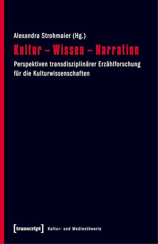 Kultur - Wissen - Narration: Perspektiven transdisziplinärer Erzählforschung für die Kulturwissenschaften (Kultur- und Medientheorie)