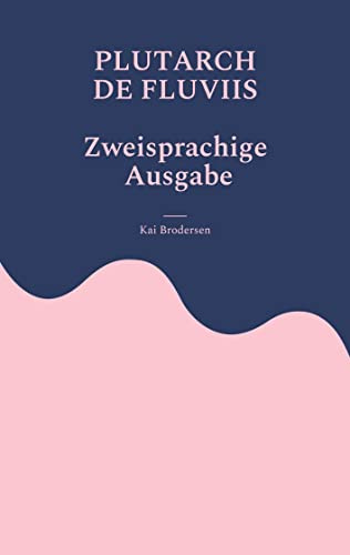 Plutarch, de fluviis: Über die Benennung von Flüssen und Bergen und der in ihnen gefundenen Dinge