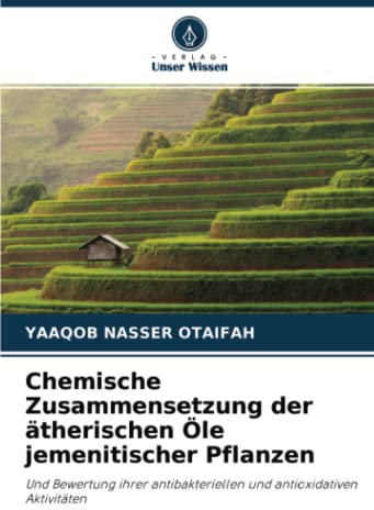 Chemische Zusammensetzung der ätherischen Öle jemenitischer Pflanzen: Und Bewertung ihrer antibakteriellen und antioxidativen Aktivitäten